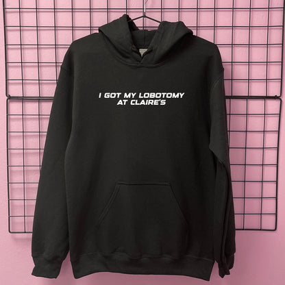 I GOT MY LOBOTOMY AT CLAIRE'S HOODIE