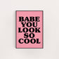 BABE YOU LOOK SO COOL PRINT