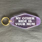 MY OTHER RIDE IS YOUR MUM KEYRING