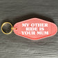 MY OTHER RIDE IS YOUR MUM KEYRING