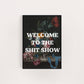 WELCOME TO THE SHIT SHOW PRINT